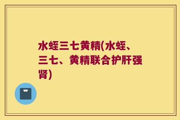 水蛭三七黄精(水蛭、三七、黄精联合强)