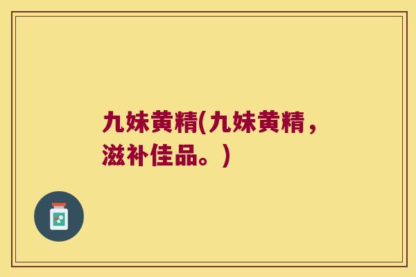 九妹黄精(九妹黄精,滋补佳品。) 九妹黄精(九妹黄精,滋补佳品。)