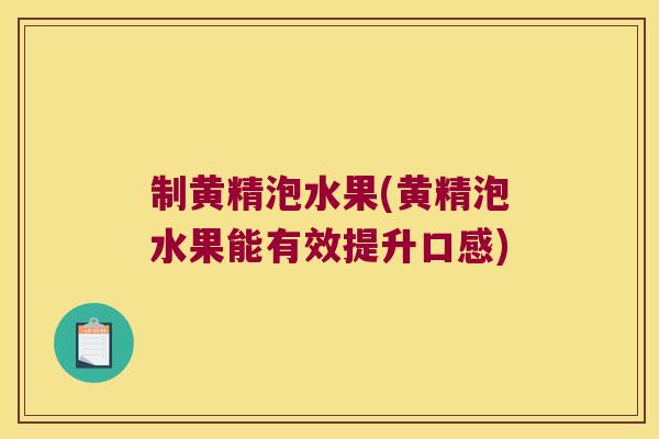制黄精泡水果(黄精泡水果能有效提升口感) 制黄精泡水果(黄精泡水果能有效提升口感)