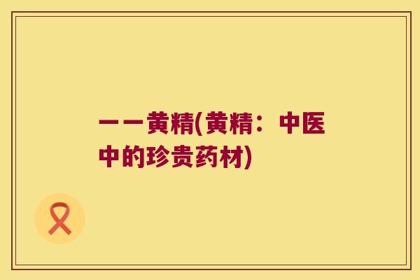 一一黄精(黄精：中医中的珍贵药材)