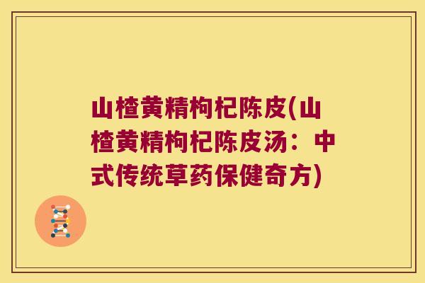 山楂黄精枸杞陈皮(山楂黄精枸杞陈皮汤：中式传统草药保健奇方)