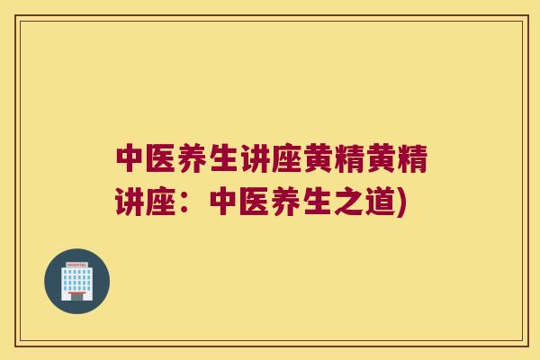 中医养生讲座黄精黄精讲座:中医养生之道) 中医养生讲座黄精黄精讲座:中医养生之道)