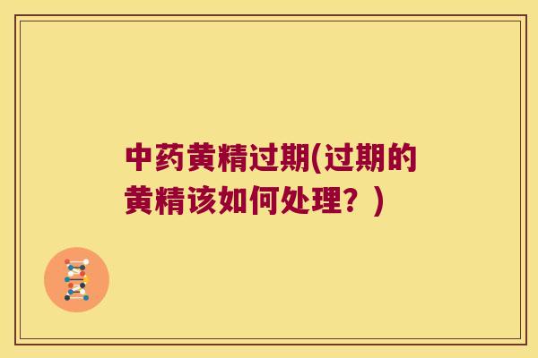 黄精过期(过期的黄精该如何处理？)