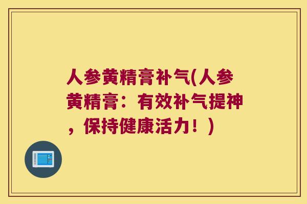 人参黄精膏(人参黄精膏:有效提神,保持健康活力!) 人参黄精膏(人参黄精膏:有效提神,保持健康活力!)