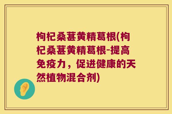 枸杞桑葚黄精葛根(枸杞桑葚黄精葛根-提高力,促进健康的天然植物混合剂) 枸杞桑葚黄精葛根(枸杞桑葚黄精葛根-提高力,促进健康的天然植物混合剂)