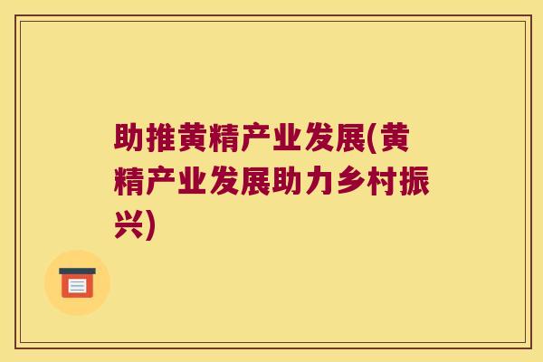 助推黄精产业发展(黄精产业发展助力乡村振兴)