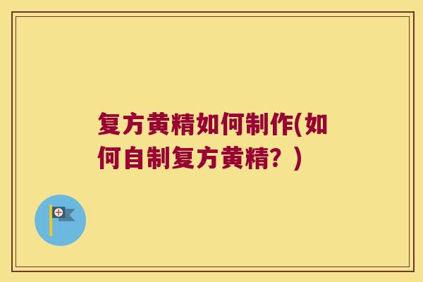 复方黄精如何制作(如何自制复方黄精?) 复方黄精如何制作(如何自制复方黄精?)