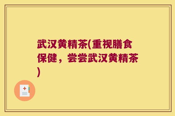 武汉黄精茶(重视膳食保健,尝尝武汉黄精茶) 武汉黄精茶(重视膳食保健,尝尝武汉黄精茶)