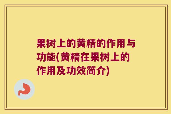 果树上的黄精的作用与功能(黄精在果树上的作用及功效简介) 果树上的黄精的作用与功能(黄精在果树上的作用及功效简介)