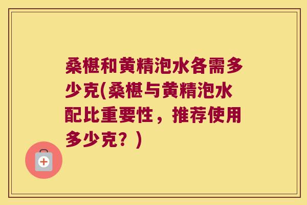 桑椹和黄精泡水各需多少克(桑椹与黄精泡水配比重要性,推荐使用多少克?) 桑椹和黄精泡水各需多少克(桑椹与黄精泡水配比重要性,推荐使用多少克?)
