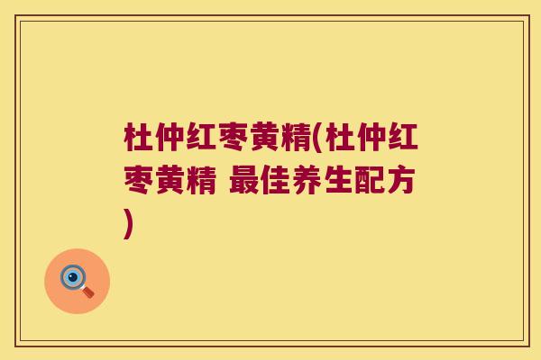 杜仲红枣黄精(杜仲红枣黄精 佳养生配方)