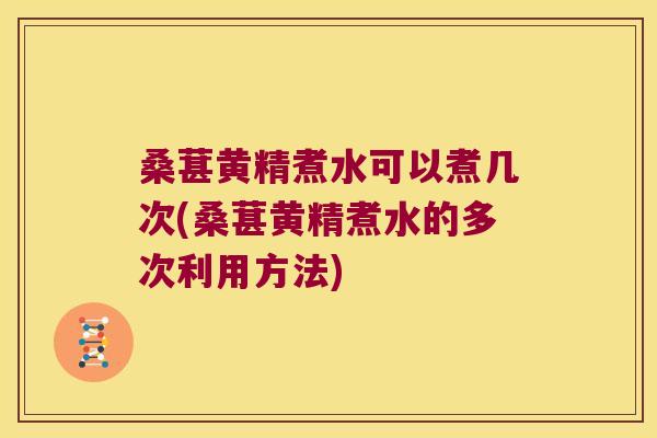 桑葚黄精煮水可以煮几次(桑葚黄精煮水的多次利用方法) 桑葚黄精煮水可以煮几次(桑葚黄精煮水的多次利用方法)