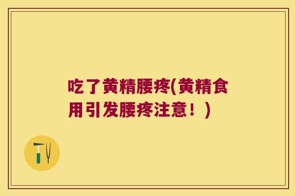 吃了黄精腰疼(黄精食用引发腰疼注意！)
