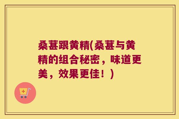 桑葚跟黄精(桑葚与黄精的组合秘密，味道更美，效果更佳！)