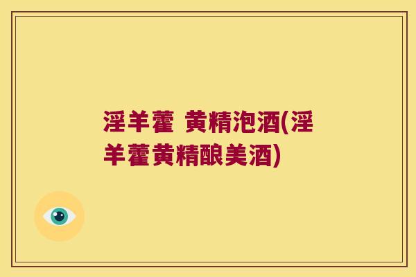 淫羊藿 黄精泡酒(淫羊藿黄精酿美酒) 淫羊藿 黄精泡酒(淫羊藿黄精酿美酒)