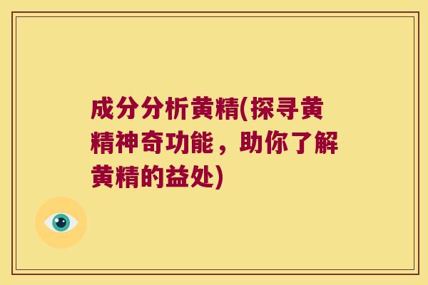 成分分析黄精(探寻黄精神奇功能，助你了解黄精的益处)
