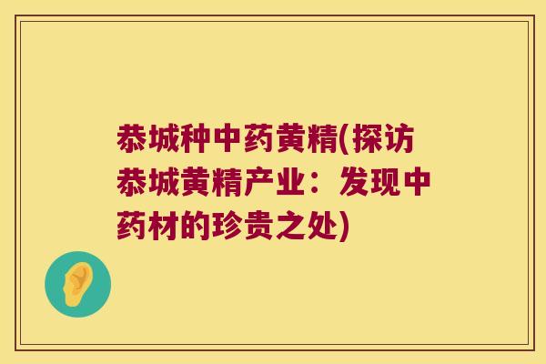 恭城种黄精(探访恭城黄精产业:发现材的珍贵之处) 恭城种黄精(探访恭城黄精产业:发现材的珍贵之处)