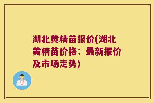 湖北黄精苗报价(湖北黄精苗价格:新报价及市场走势) 湖北黄精苗报价(湖北黄精苗价格:新报价及市场走势)