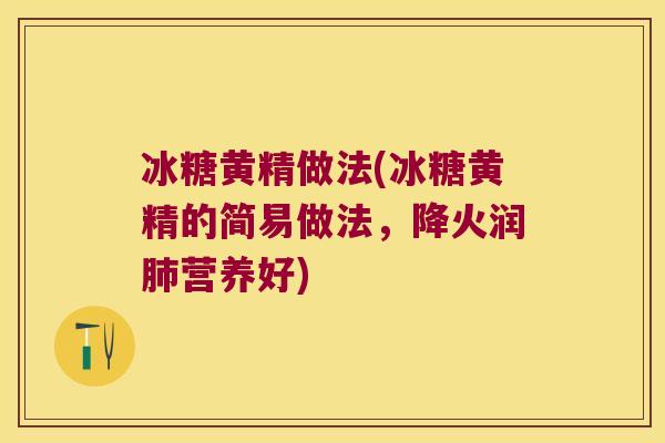冰糖黄精做法(冰糖黄精的简易做法,降火润营养好) 冰糖黄精做法(冰糖黄精的简易做法,降火润营养好)