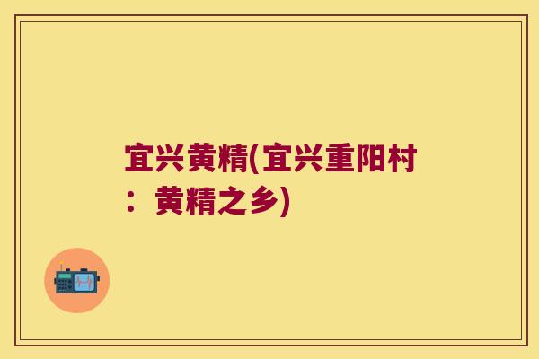 宜兴黄精(宜兴重阳村：黄精之乡)