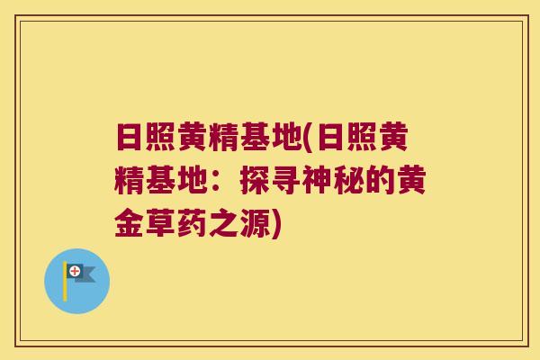 日照黄精基地(日照黄精基地:探寻神秘的黄金草药之源) 日照黄精基地(日照黄精基地:探寻神秘的黄金草药之源)