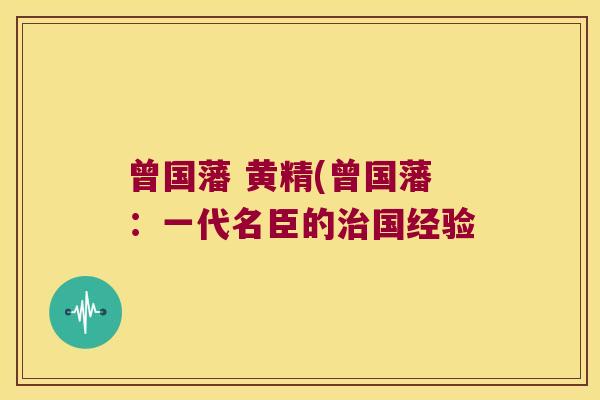 曾国藩 黄精(曾国藩:一代名臣的国经验 曾国藩 黄精(曾国藩:一代名臣的国经验