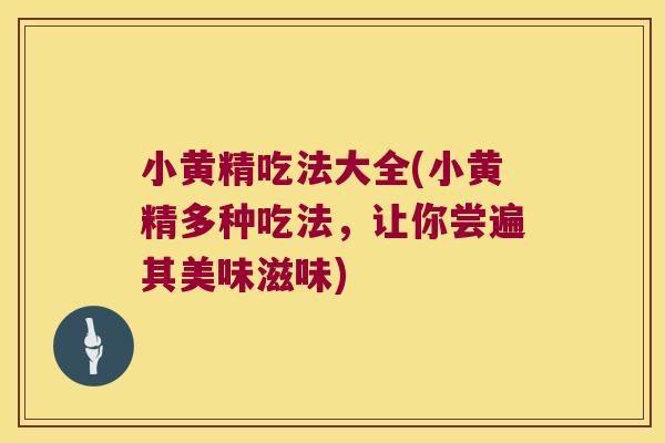 小黄精吃法大全(小黄精多种吃法,让你尝遍其美味滋味) 小黄精吃法大全(小黄精多种吃法,让你尝遍其美味滋味)