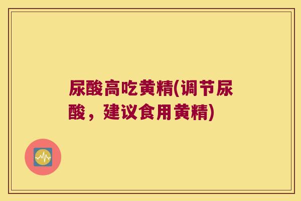 尿酸高吃黄精(调节尿酸，建议食用黄精)