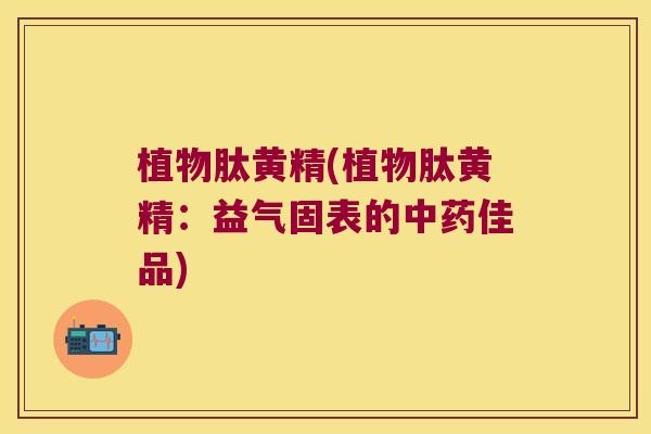 植物肽黄精(植物肽黄精:益气固表的佳品) 植物肽黄精(植物肽黄精:益气固表的佳品)