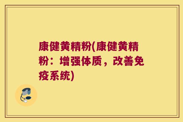 康健黄精粉(康健黄精粉：增强体质，改善系统)