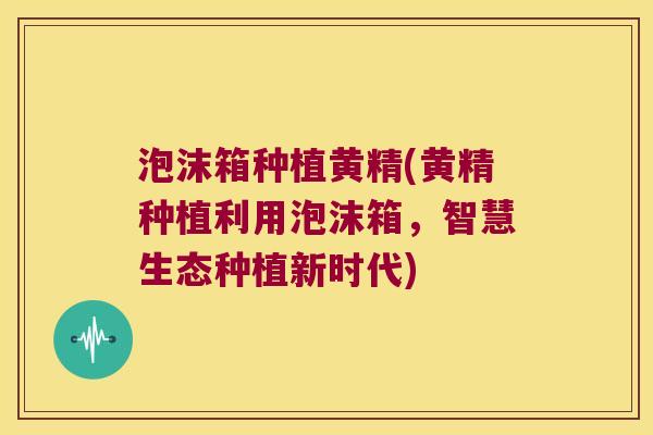 泡沫箱种植黄精(黄精种植利用泡沫箱,智慧生态种植新时代) 泡沫箱种植黄精(黄精种植利用泡沫箱,智慧生态种植新时代)