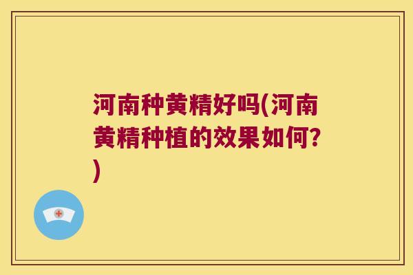 河南种黄精好吗(河南黄精种植的效果如何?) 河南种黄精好吗(河南黄精种植的效果如何?)