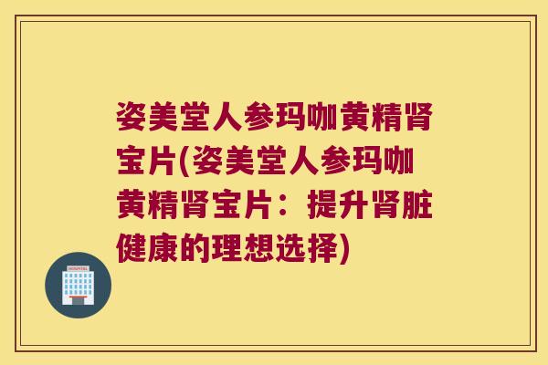 姿美堂人参玛咖黄精宝片(姿美堂人参玛咖黄精宝片:提升脏健康的理想选择) 姿美堂人参玛咖黄精宝片(姿美堂人参玛咖黄精宝片:提升脏健康的理想选择)