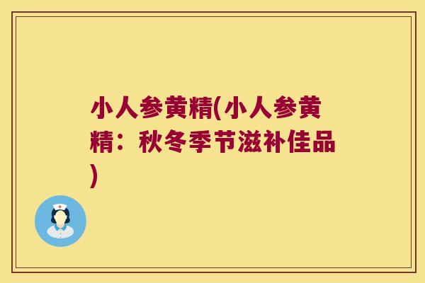 小人参黄精(小人参黄精：秋冬季节滋补佳品)