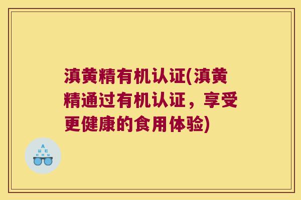 滇黄精有机认证(滇黄精通过有机认证,享受更健康的食用体验) 滇黄精有机认证(滇黄精通过有机认证,享受更健康的食用体验)