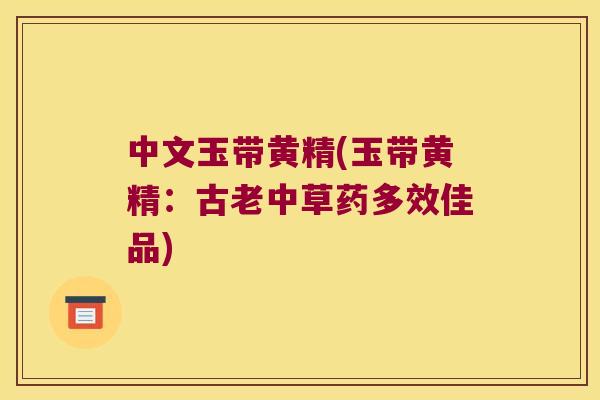 中文玉带黄精(玉带黄精：古老中草药多效佳品)