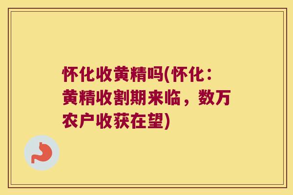 怀化收黄精吗(怀化:黄精收割期来临,数万农户收获在望) 怀化收黄精吗(怀化:黄精收割期来临,数万农户收获在望)