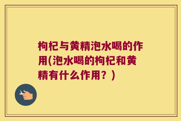 枸杞与黄精泡水喝的作用(泡水喝的枸杞和黄精有什么作用?) 枸杞与黄精泡水喝的作用(泡水喝的枸杞和黄精有什么作用?)