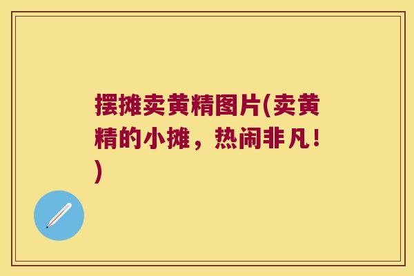 摆摊卖黄精图片(卖黄精的小摊,热闹非凡!) 摆摊卖黄精图片(卖黄精的小摊,热闹非凡!)