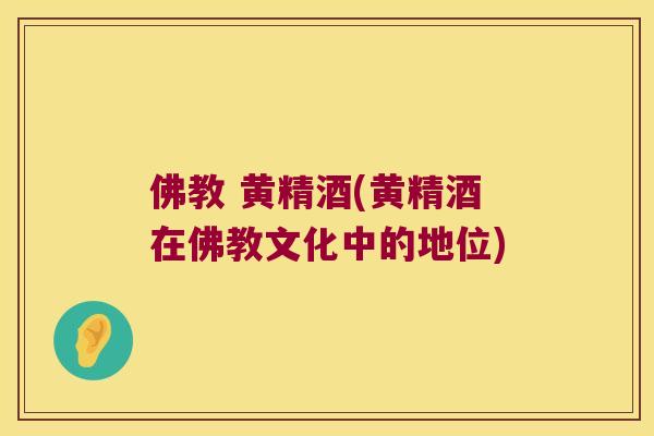 佛教 黄精酒(黄精酒在佛教文化中的地位) 佛教 黄精酒(黄精酒在佛教文化中的地位)