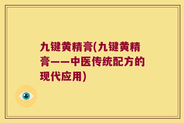 九键黄精膏(九键黄精膏——中医传统配方的现代应用) 九键黄精膏(九键黄精膏——中医传统配方的现代应用)