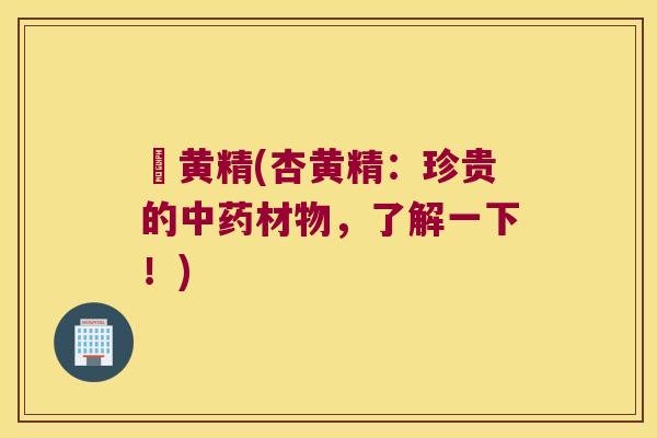 杍黄精(杏黄精:珍贵的材物,了解一下!) 杍黄精(杏黄精:珍贵的材物,了解一下!)