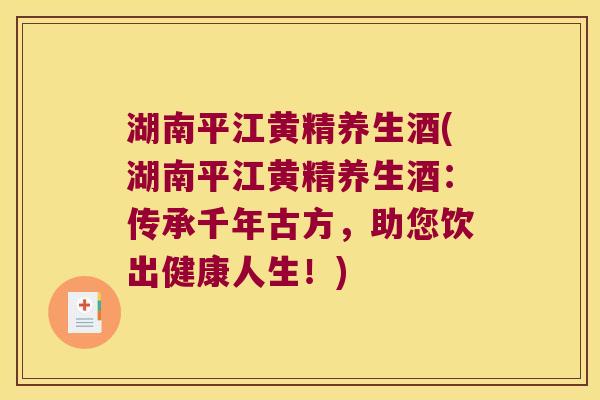 湖南平江黄精养生酒(湖南平江黄精养生酒:传承千年古方,助您饮出健康人生!) 湖南平江黄精养生酒(湖南平江黄精养生酒:传承千年古方,助您饮出健康人生!)