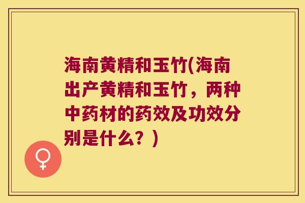 海南黄精和玉竹(海南出产黄精和玉竹,两种材的及功效分别是什么?) 海南黄精和玉竹(海南出产黄精和玉竹,两种材的及功效分别是什么?)