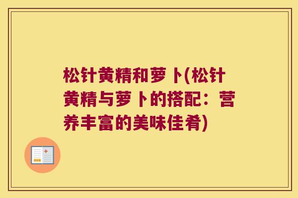 松针黄精和萝卜(松针黄精与萝卜的搭配：营养丰富的美味佳肴)