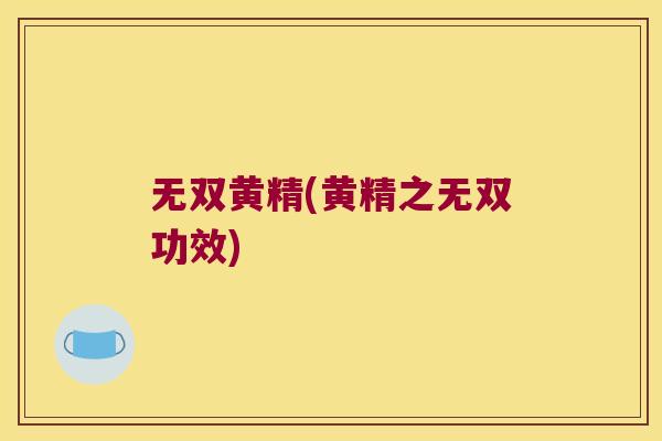 无双黄精(黄精之无双功效) 无双黄精(黄精之无双功效)