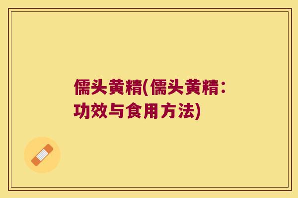 儒头黄精(儒头黄精:功效与食用方法) 儒头黄精(儒头黄精:功效与食用方法)