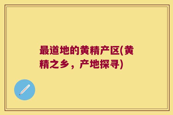 道地的黄精产区(黄精之乡，产地探寻)