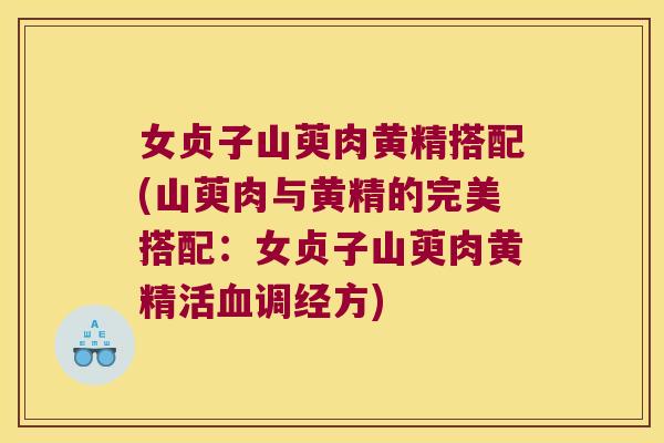 女贞子山萸肉黄精搭配(山萸肉与黄精的完美搭配：女贞子山萸肉黄精活调经方)