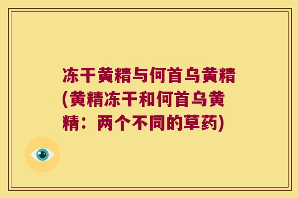 冻干黄精与何首乌黄精(黄精冻干和何首乌黄精：两个不同的草药)